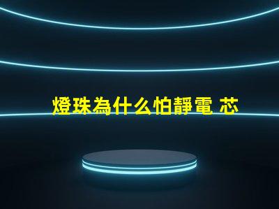 燈珠為什么怕靜電 芯片為什么怕靜電